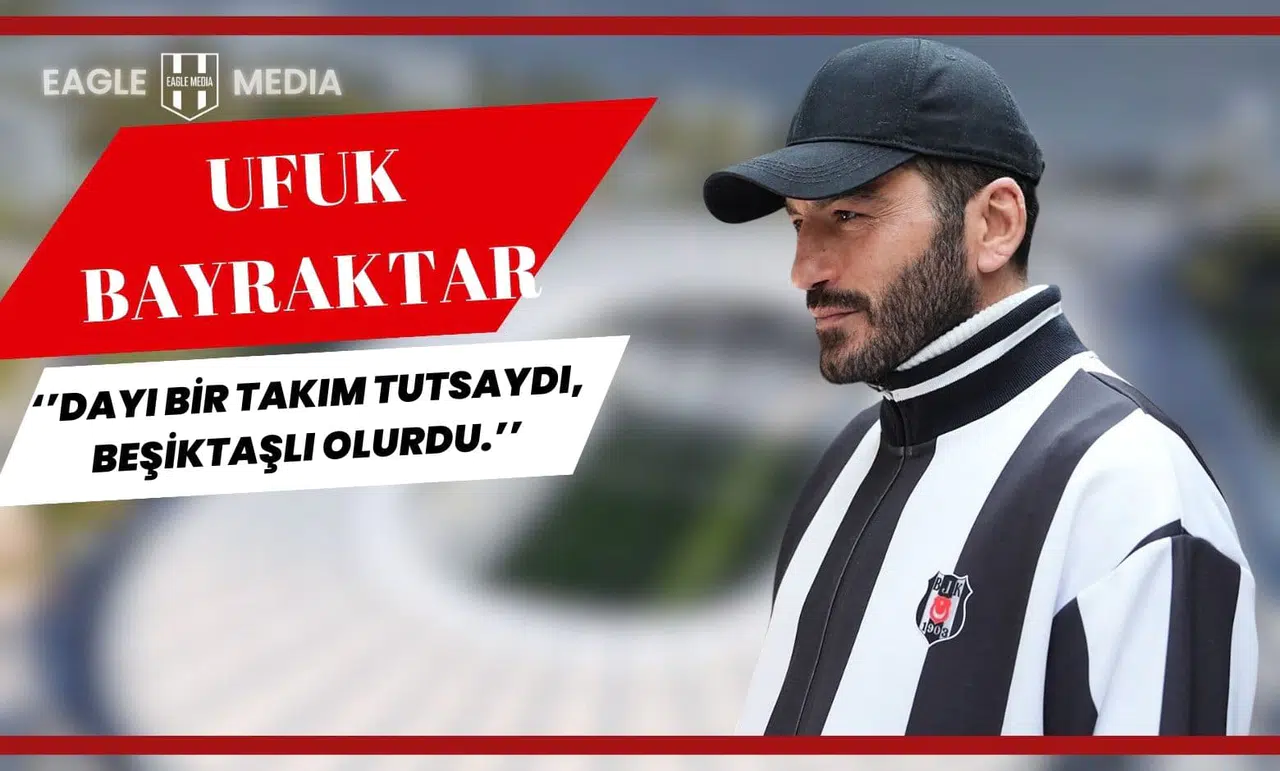 Ufuk Bayraktar: "Dayı bir takım tutsaydı, Beşiktaşlı olurdu."