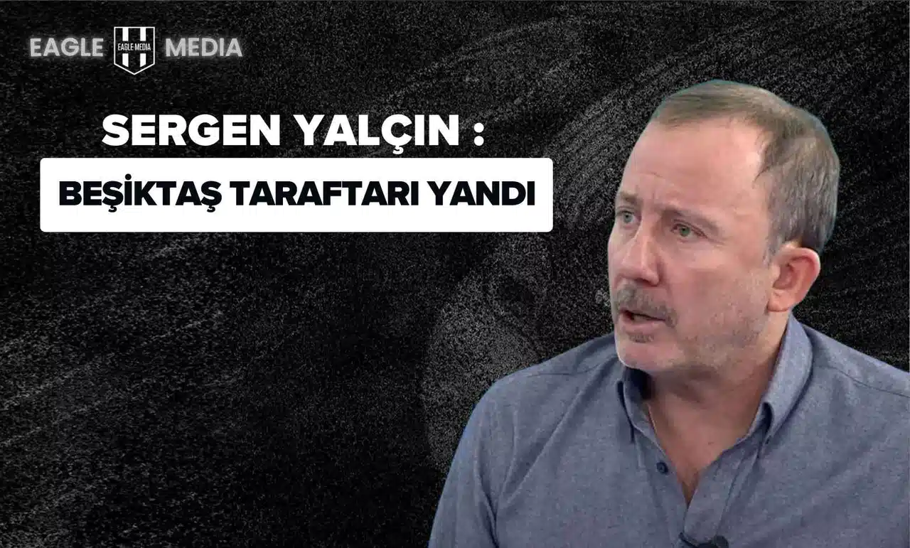 SERGEN YALÇIN'DAN UYARI: "BEŞİKTAŞ TARAFTARI YANDI"