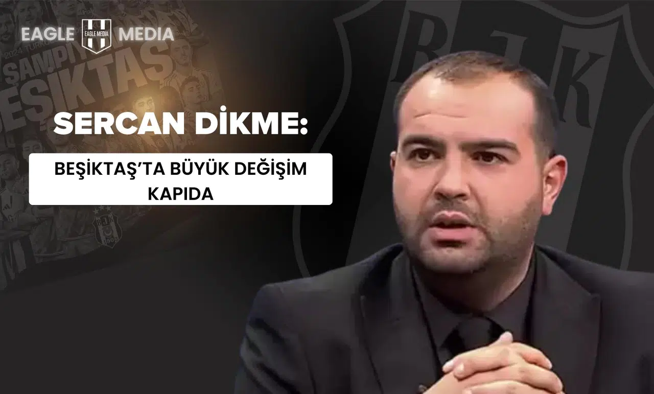Sercan Dikme: "Beşiktaş’ta Büyük Değişim Kapıda"