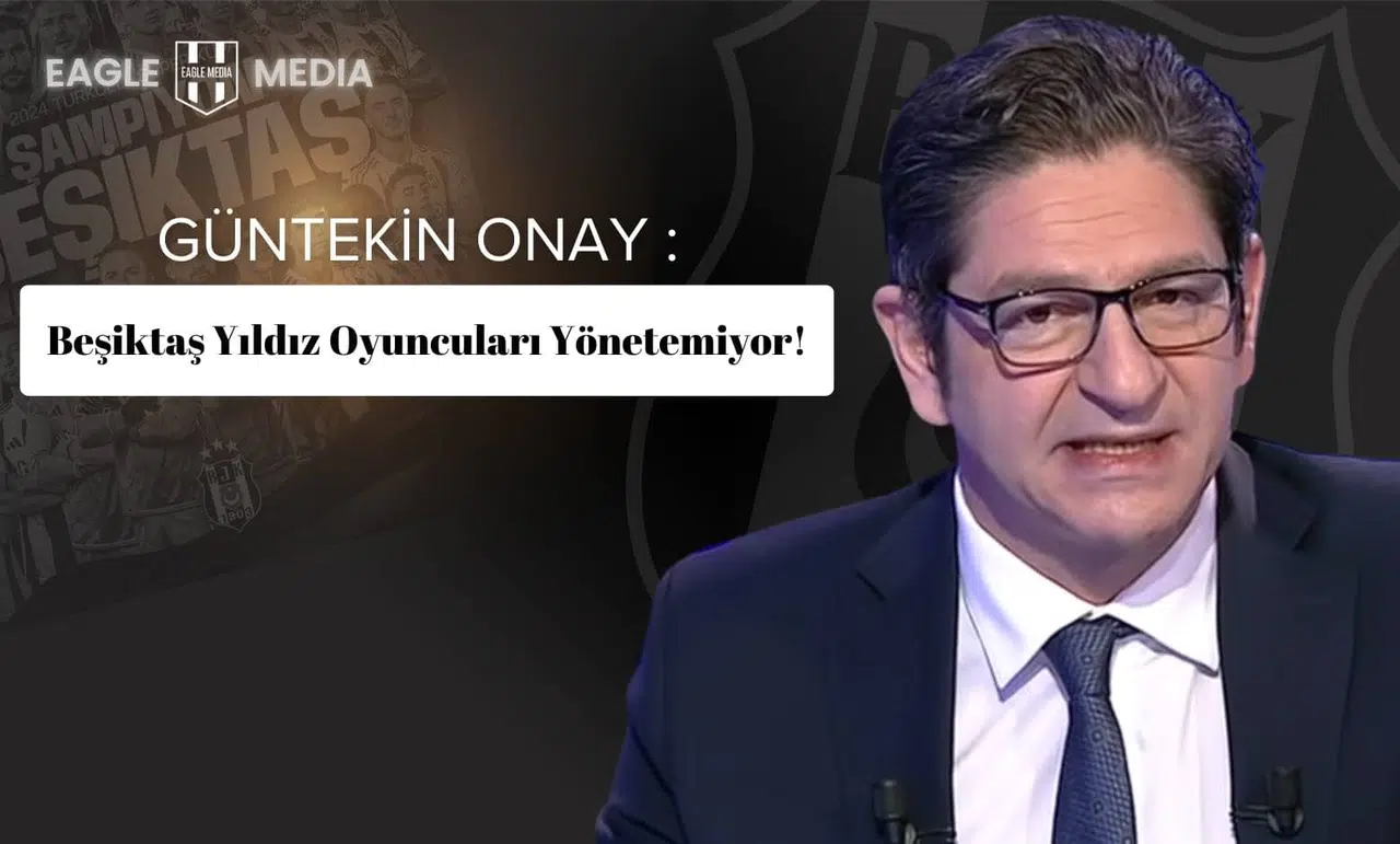 Güntekin Onay : Beşiktaş Yıldız Oyuncuları Yönetemiyor!
