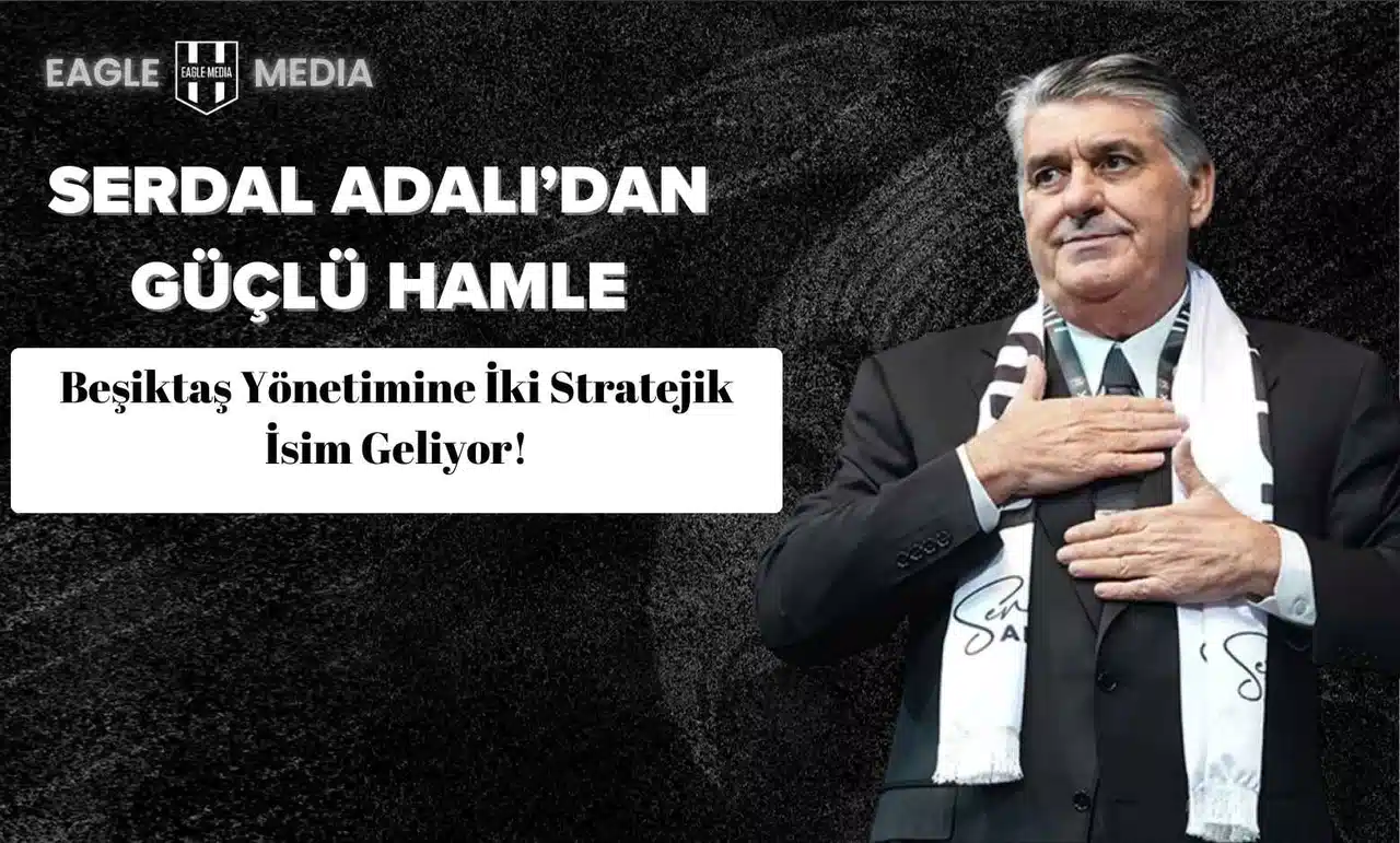 Serdal Adalı’dan Güçlü Hamle: Beşiktaş Yönetimine İki Stratejik İsim Geliyor!