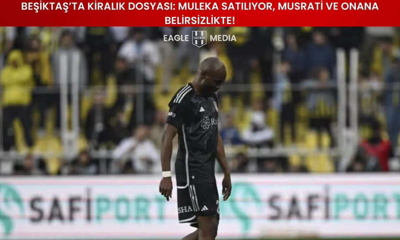 Beşiktaş’ta Kiralık Dosyası: Muleka Satılıyor, Musrati ve Onana Belirsizlikte!