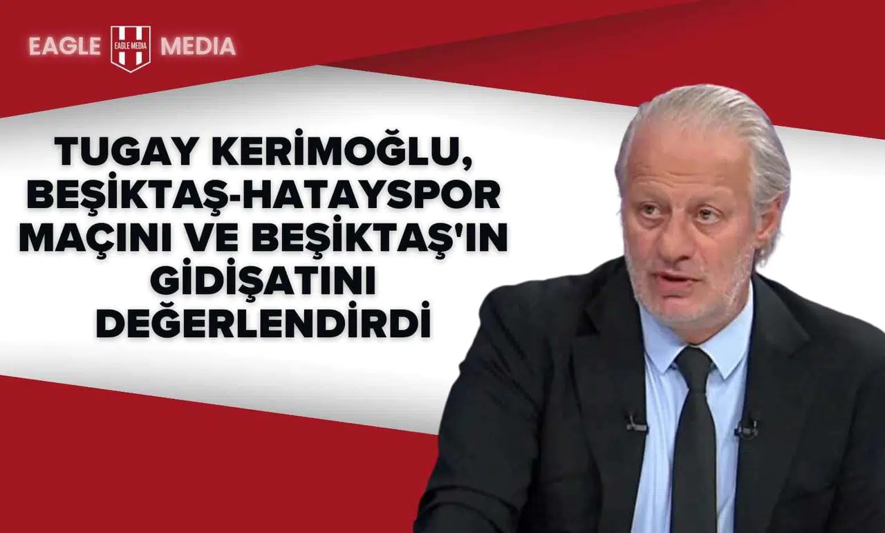 Tugay Kerimoğlu, Beşiktaş-Hatayspor Maçını ve Beşiktaş'ın Gidişatını Değerlendirdi
