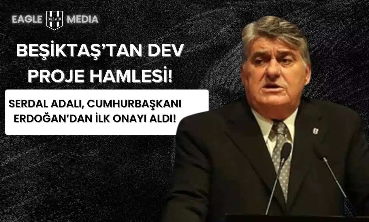 Beşiktaş’tan dev proje hamlesi! Serdal Adalı, Cumhurbaşkanı Erdoğan’dan ilk onayı aldı!
