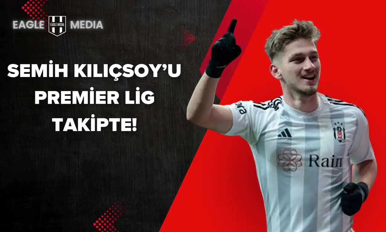Semih Kılıçsoy’u Premier Lig Takipte!