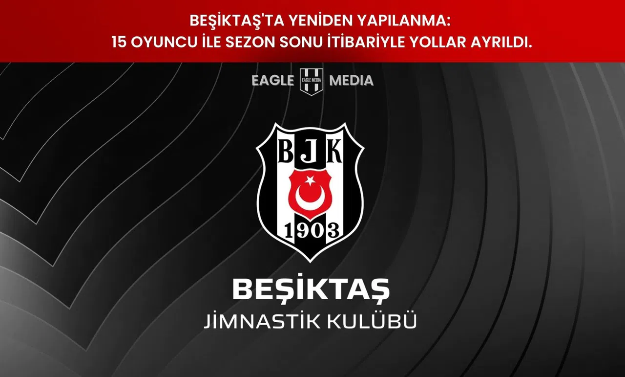 Beşiktaş'ta Yeniden Yapılanma: 15 Oyuncu ile sezon sonu itibariyle yollar ayrıldı.