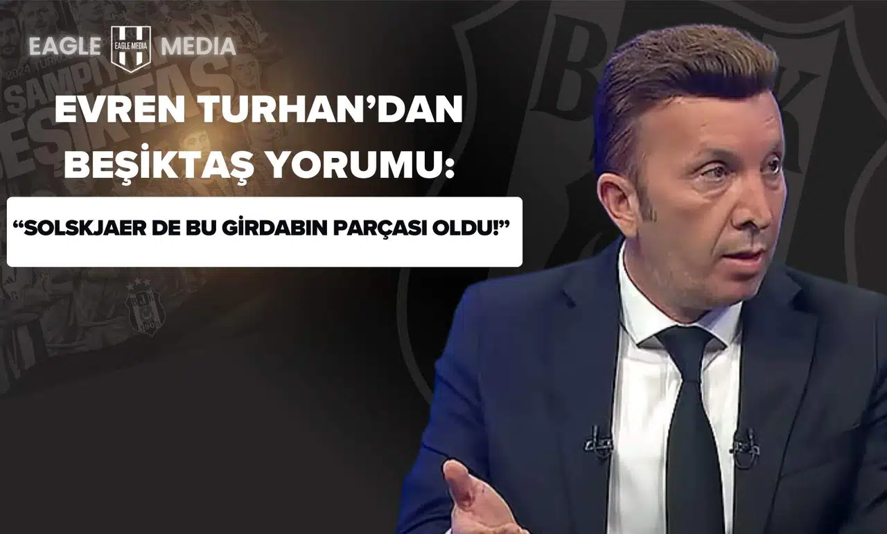 Evren Turhan'dan Beşiktaş Yorumu: “Solskjaer de Bu Girdabın Parçası Oldu!”