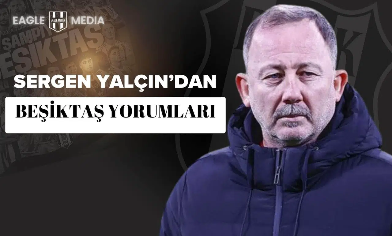 Sergen Yalçın'dan Beşiktaş Yorumları