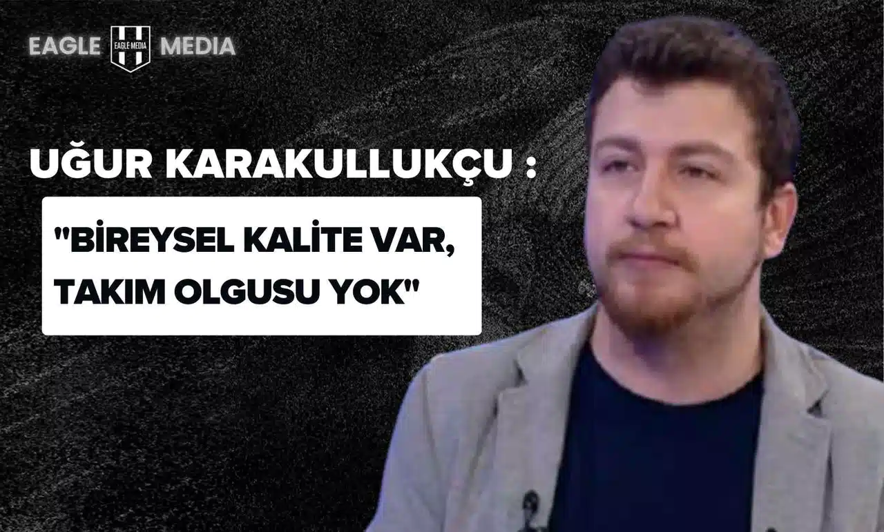 Uğur Karakullukçu Eleştiri: "Bireysel Kalite Var, Takım Olgusu Yok"