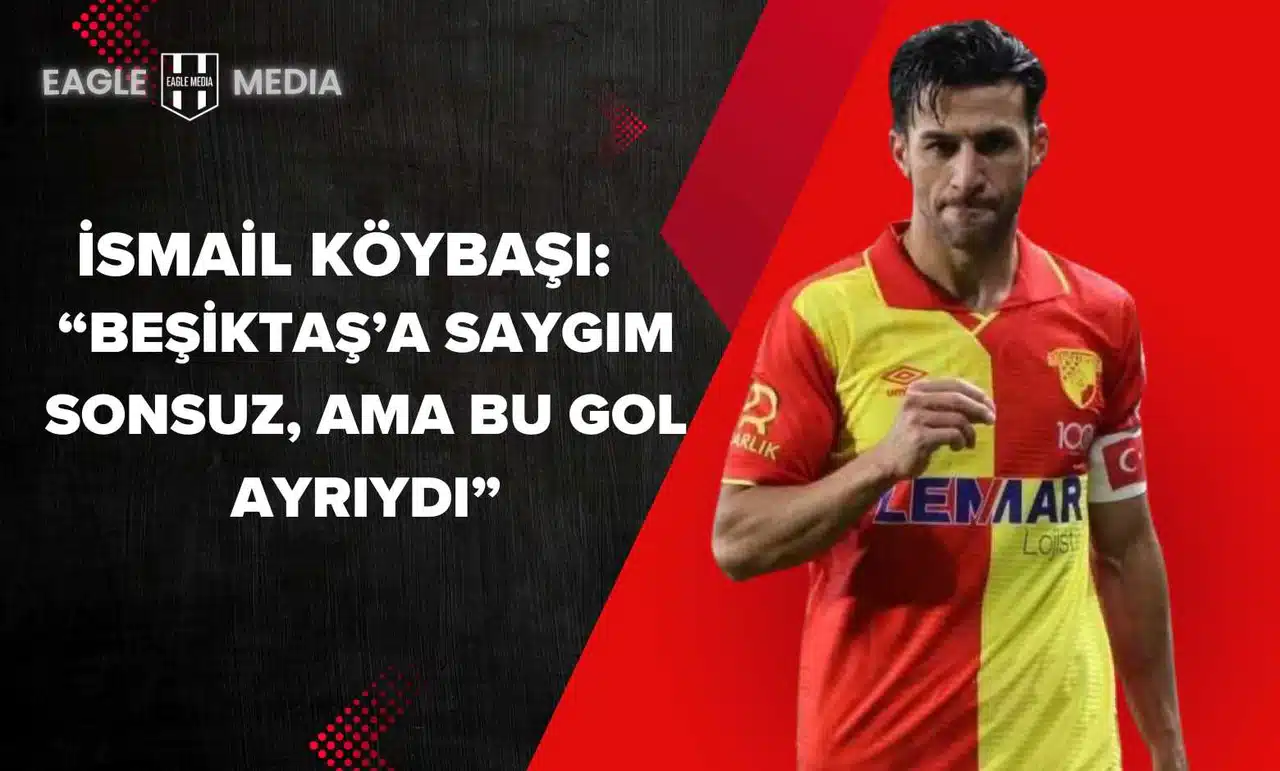 İsmail Köybaşı: “Beşiktaş’a Saygım Sonsuz, Ama Bu Gol Ayrıydı”
