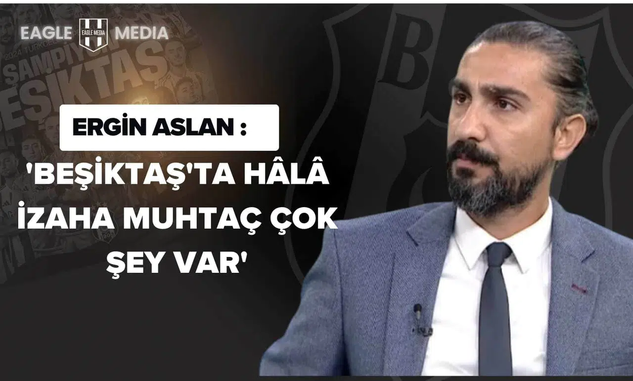 Ergin Aslan: 'Beşiktaş'ta Hâlâ İzaha Muhtaç Çok Şey Var'"