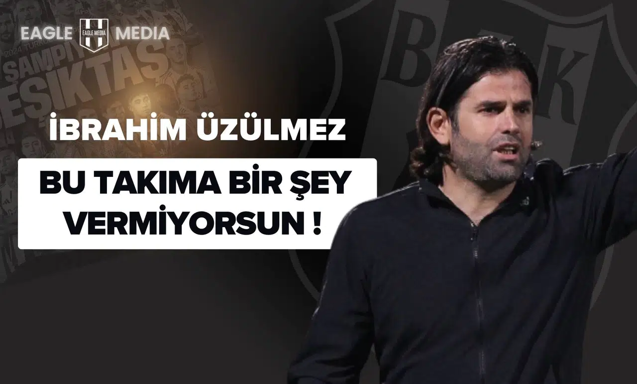 İbrahim Üzülmez: Bu Takıma Bir Şey Vermiyorsun!