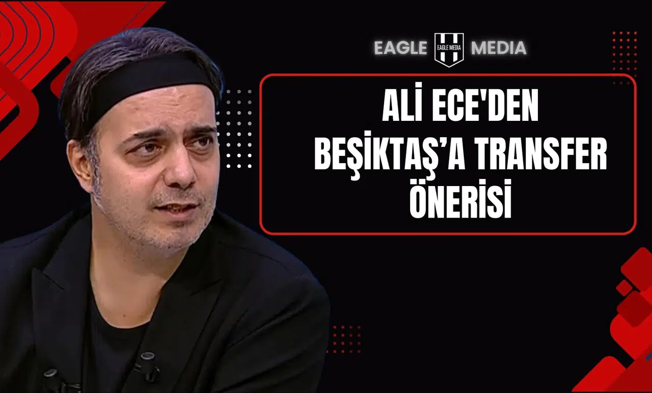 Ali Ece'den Beşiktaş’a Transfer Önerisi
