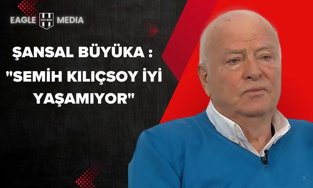 Şansal Büyüka: "Semih Kılıçsoy İyi Yaşamıyor"