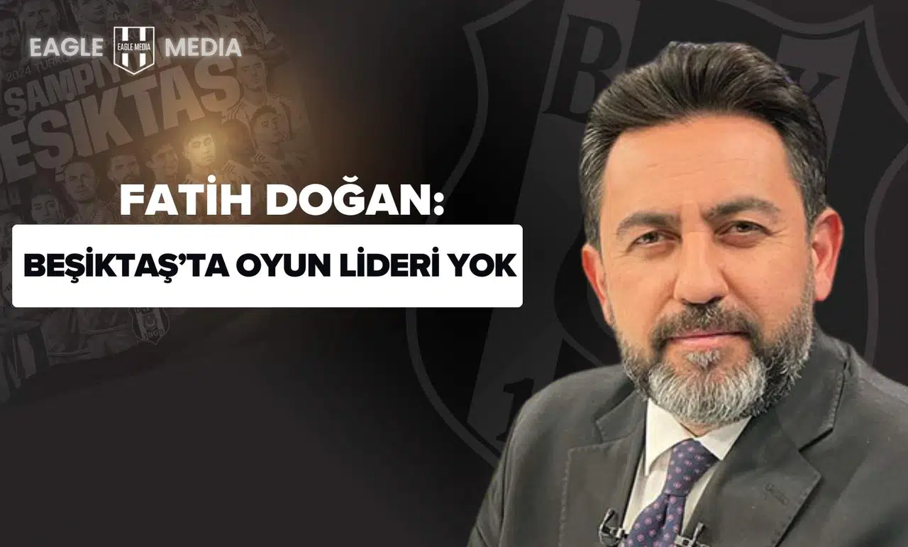 Fatih Doğan: “Beşiktaş’ta Oyun Lideri Yok, Gri Pozisyonlarda Bile Yıpratılıyor”