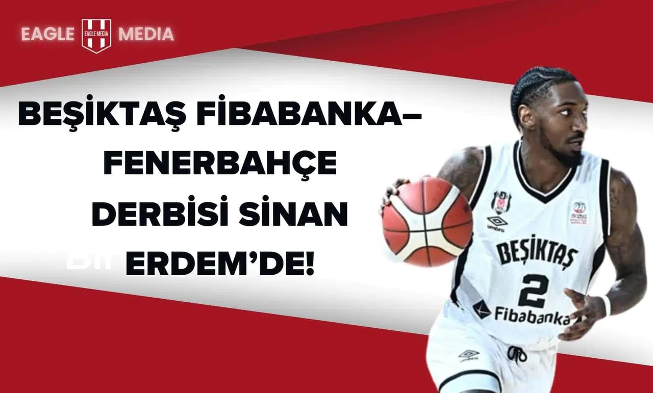 Beşiktaş Fibabanka–Fenerbahçe Derbisi Sinan Erdem’de!