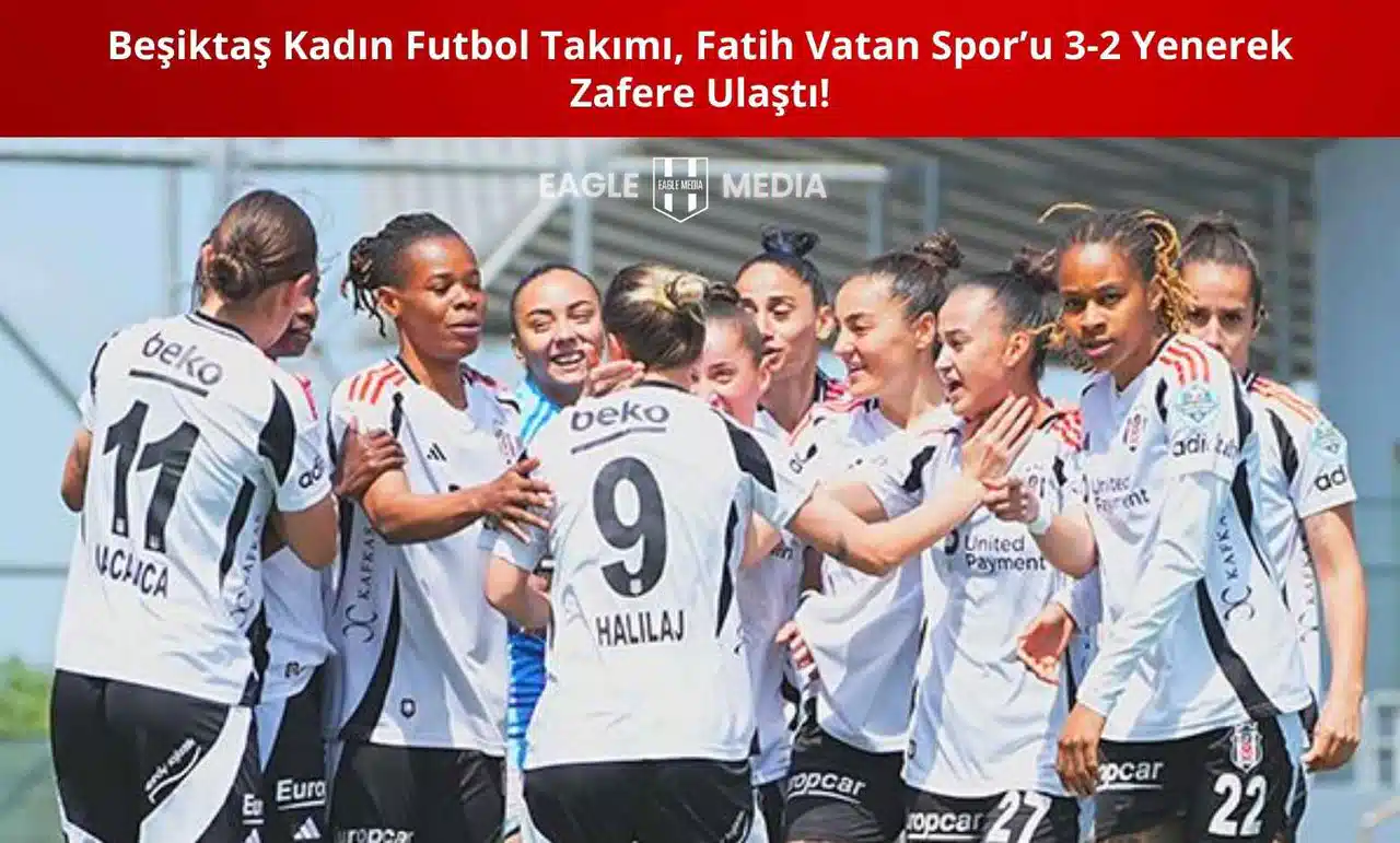 Beşiktaş Kadın Futbol Takımı, Fatih Vatan Spor’u 3-2 Yenerek Zafere Ulaştı!