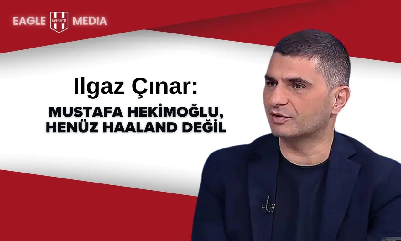 Ilgaz Çınar : Mustafa Hekimoğlu, henüz Haaland değil