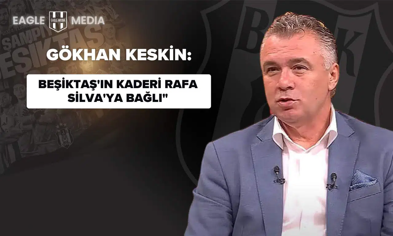 Gökhan Keskin: Beşiktaş'ın Kaderi Rafa Silva'ya Bağlı"