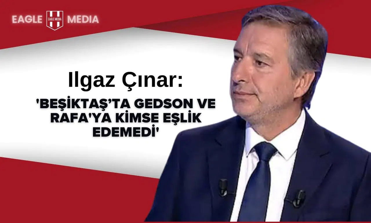 İlker Yağcıoğlu: 'Beşiktaş’ta Gedson ve Rafa'ya Kimse Eşlik Edemedi'