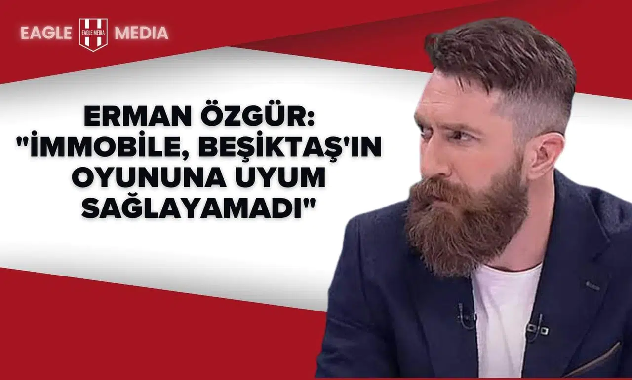 Erman Özgür: "İmmobile, Beşiktaş'ın Oyununa Uyum Sağlayamadı"