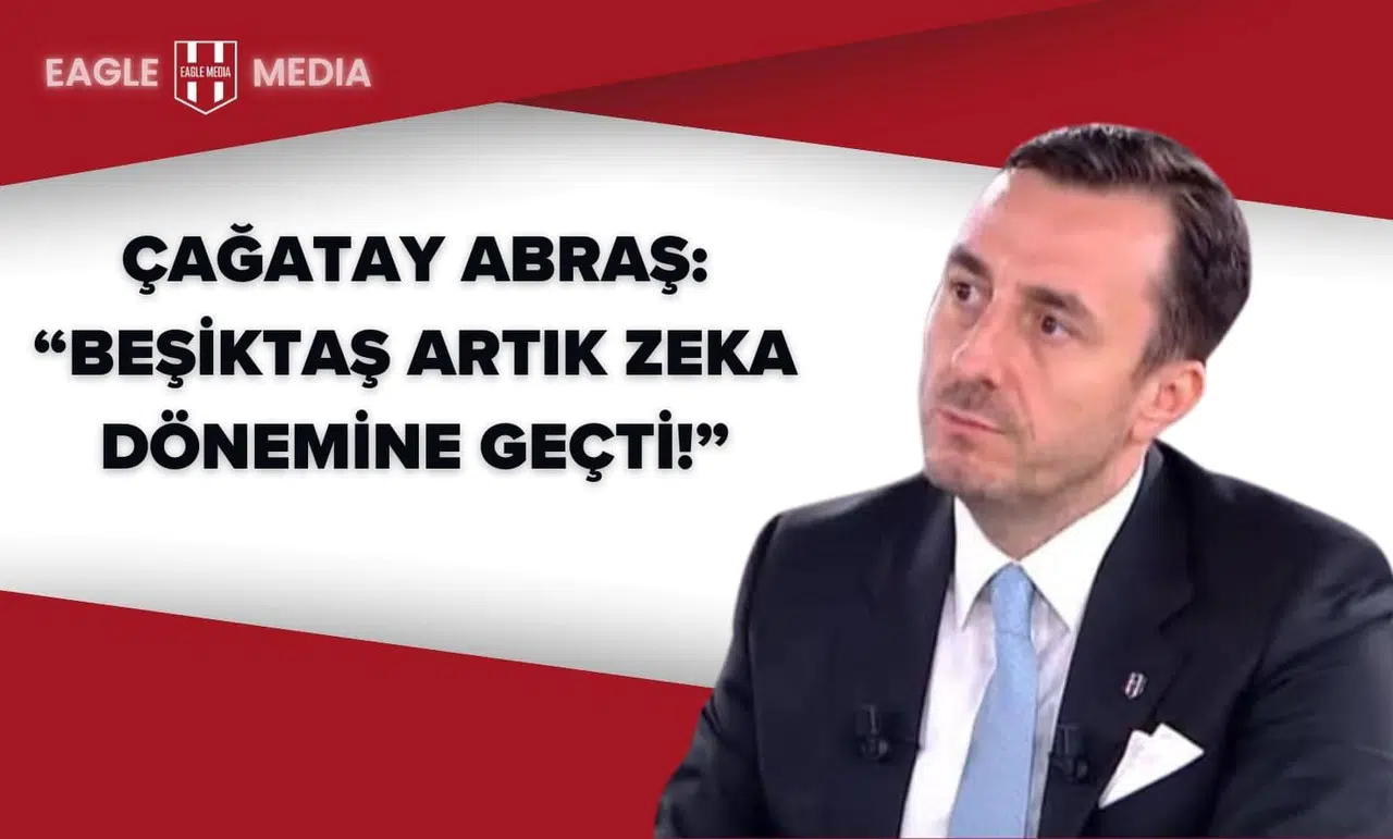 Çağatay Abraş: “Beşiktaş Artık Zeka Dönemine Geçti!”