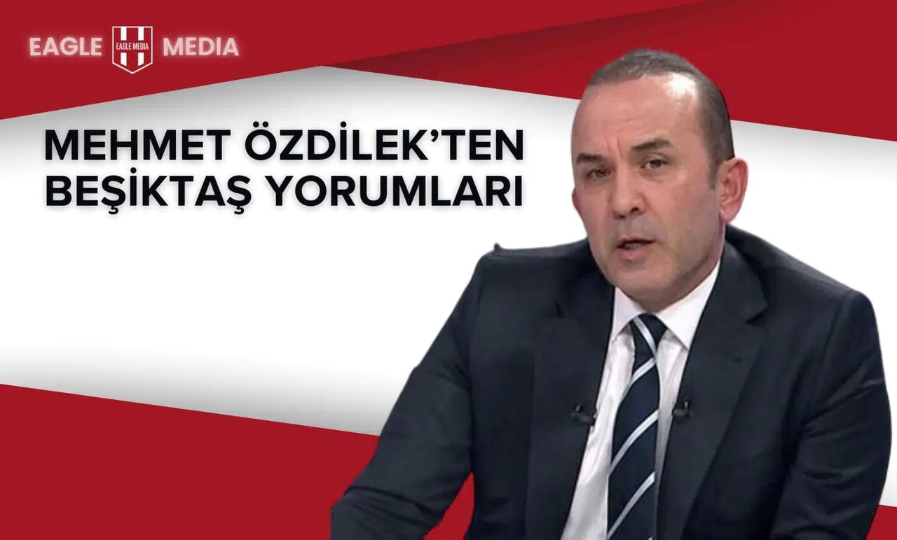 Mehmet Özdilek’ten Beşiktaş Yorumları
