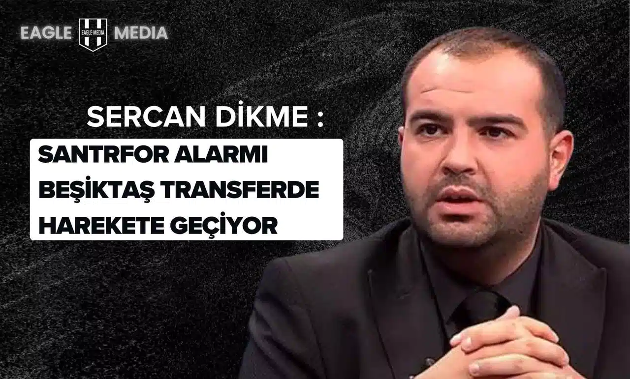 Sercan Dikme : Santrfor Alarmı Beşiktaş Transferde Harekete Geçiyor