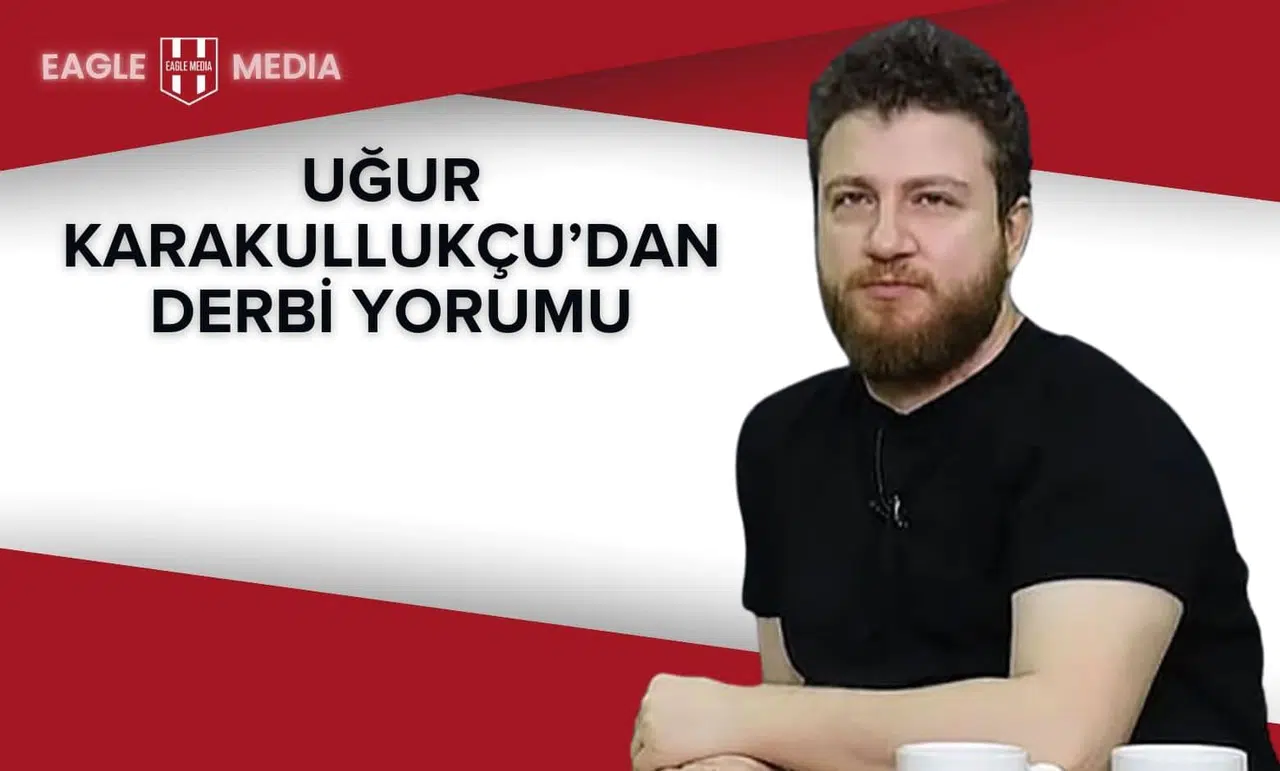 Uğur Karakullukçu’dan Derbi Yorumu: “Beşiktaş Yanlışlıkla Kontraatak Takımı Yapılmış!”