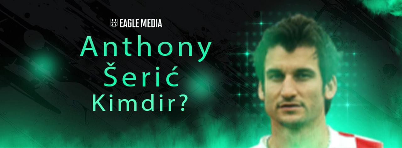 Anthony Šerić Kimdir? Kaç Yaşındadır? Hangi Pozisyonda Oynuyor?