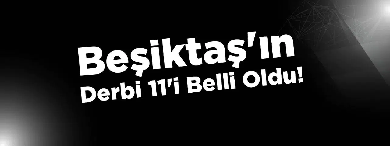 Beşiktaş'ın Derbi 11'i Belli Oldu: Kadıköy'de Zafer İçin Sahaya Çıkıyorlar