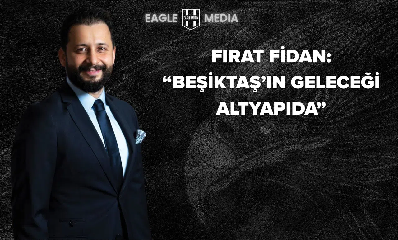 Fırat Fidan’dan Beşiktaş Altyapısı Üzerine Önemli Açıklamalar