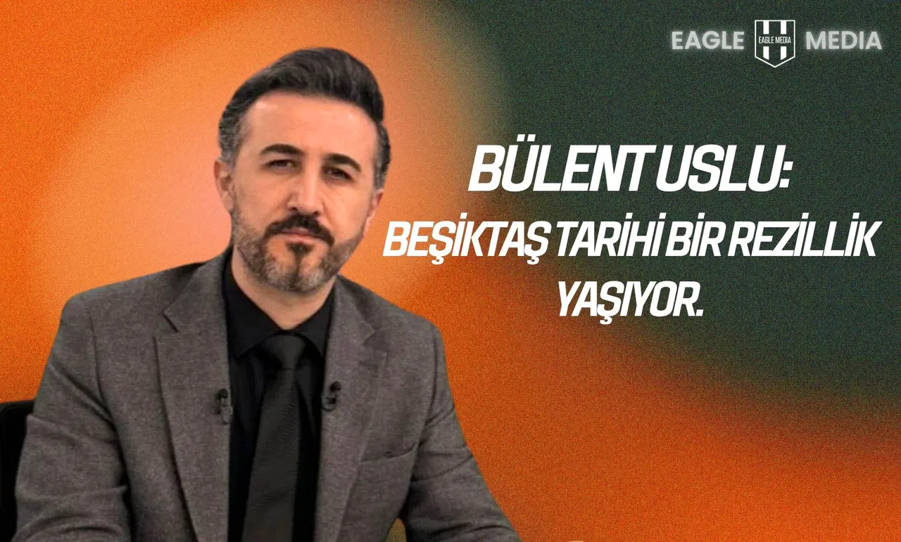 Bülent Uslu "Beşiktaş tarihi bir rezillik yaşıyor.”