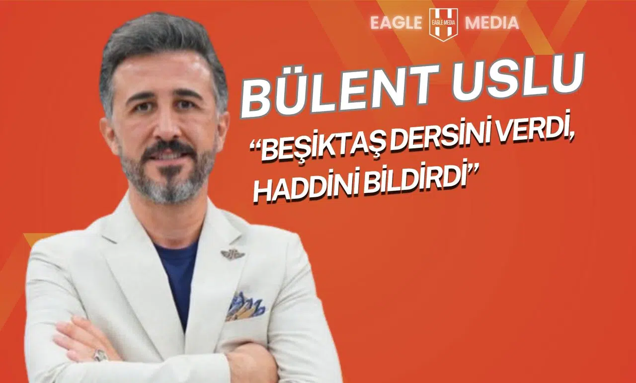 Bülent Uslu: “Beşiktaş Dersini Verdi, Haddini Bildirdi”