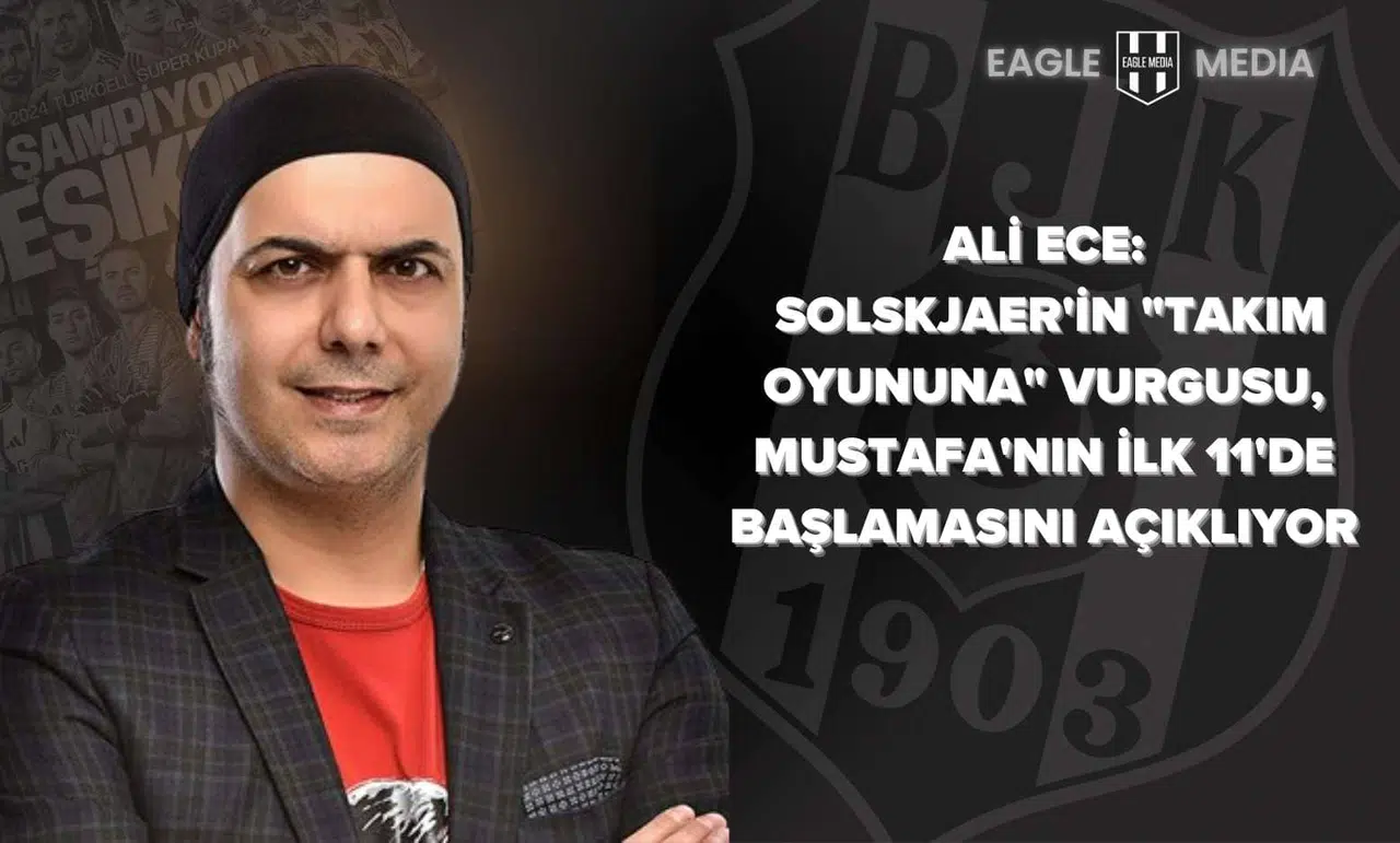 Ali Ece: Solskjaer'in "Takım Oyununa" Vurgusu, Mustafa'nın İlk 11'de Başlamasını Açıklıyor