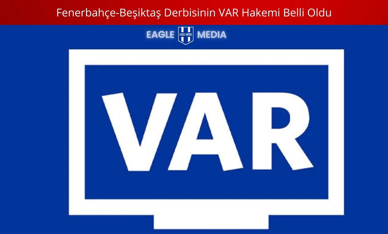 Fenerbahçe-Beşiktaş Derbisinin VAR Hakemi Belli Oldu