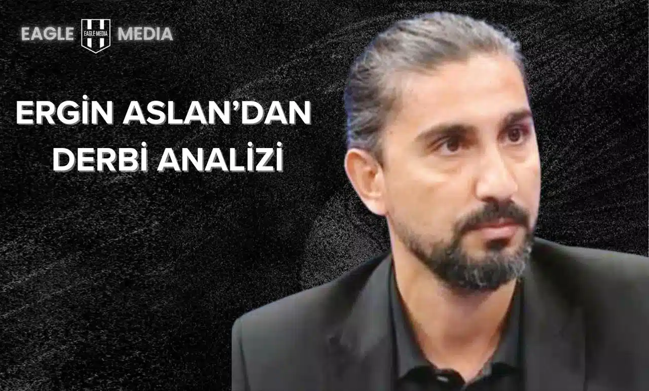 Ergin Aslan’dan Derbi Öncesi Dikkat Çeken Beşiktaş Analizi