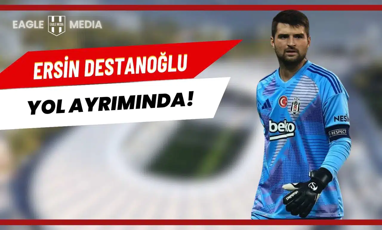 Ersin Destanoğlu Beşiktaş'tan Ayrılmaya Hazırlanıyor