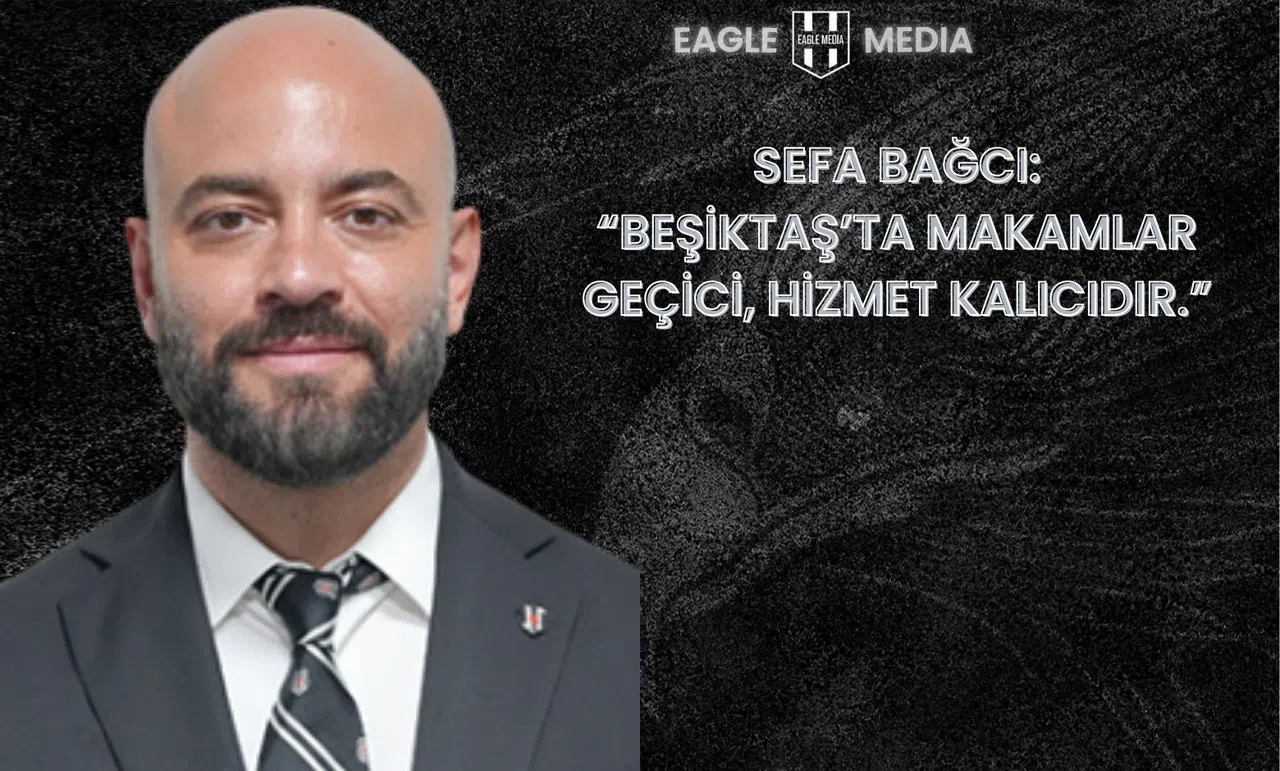 Sefa Bağcı: “Beşiktaş’ta Makamlar Geçici, Hizmet Kalıcıdır”