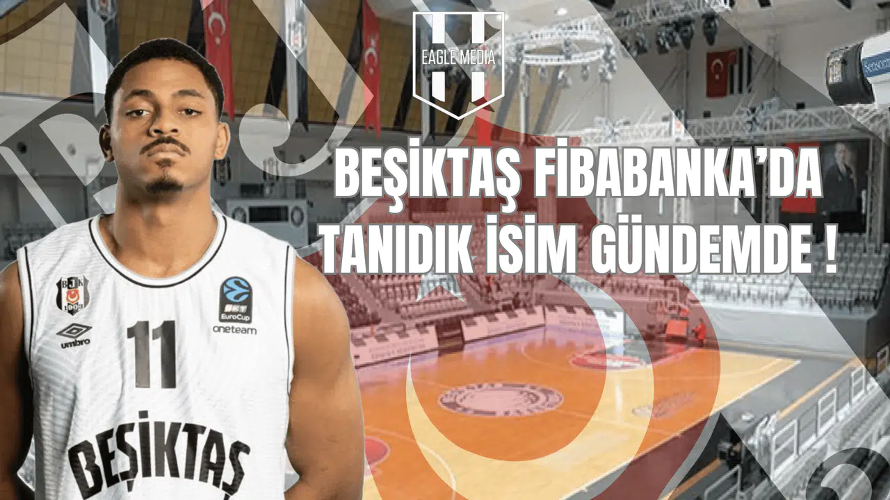 Beşiktaş Fibabanka’da Tanıdık İsim Gündemde!