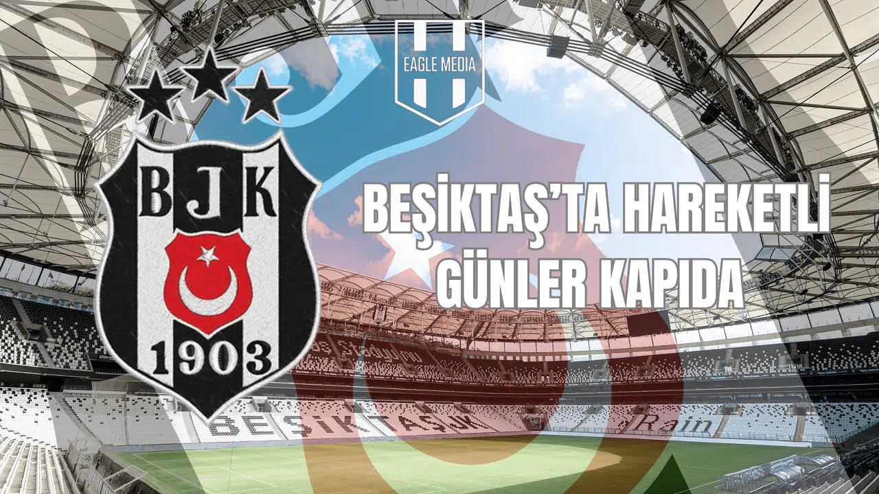 Beşiktaş'ta Hareketli Günler Kapıda