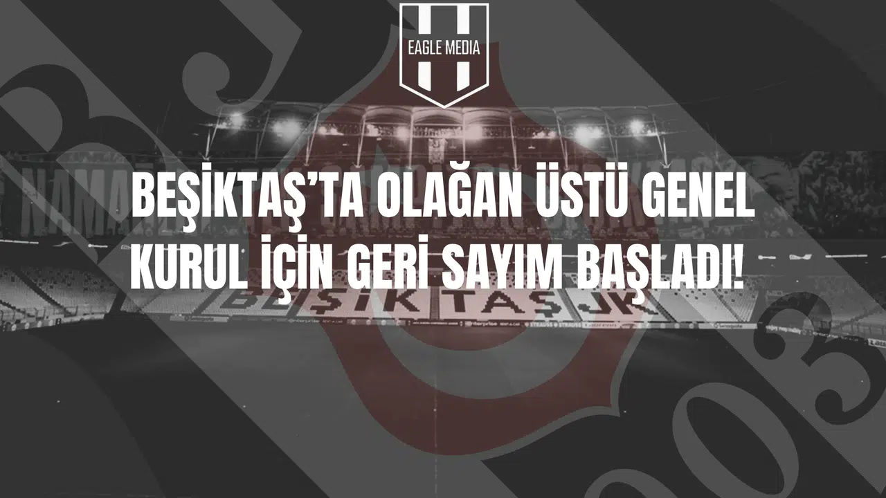 Beşiktaş’ta Olağanüstü Genel Kurul İçin Geri Sayım Başladı!