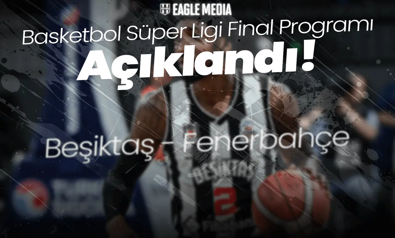 Basketbol Süper Ligi Final Programı Açıklandı! Beşiktaş-Fenerbahçe Dev Kapışması