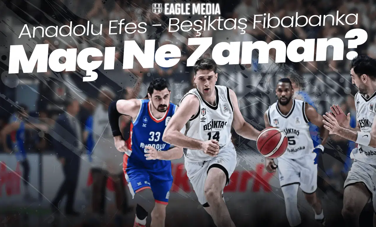Anadolu Efes - Beşiktaş Fibabanka Maçı Ne Zaman? Hangi Kanalda? Saat Kaçta?