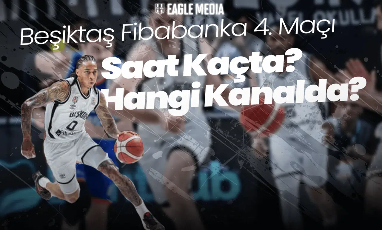 Beşiktaş Fibabanka 4. Maçı Saat Kaçta? Hangi Kanalda?