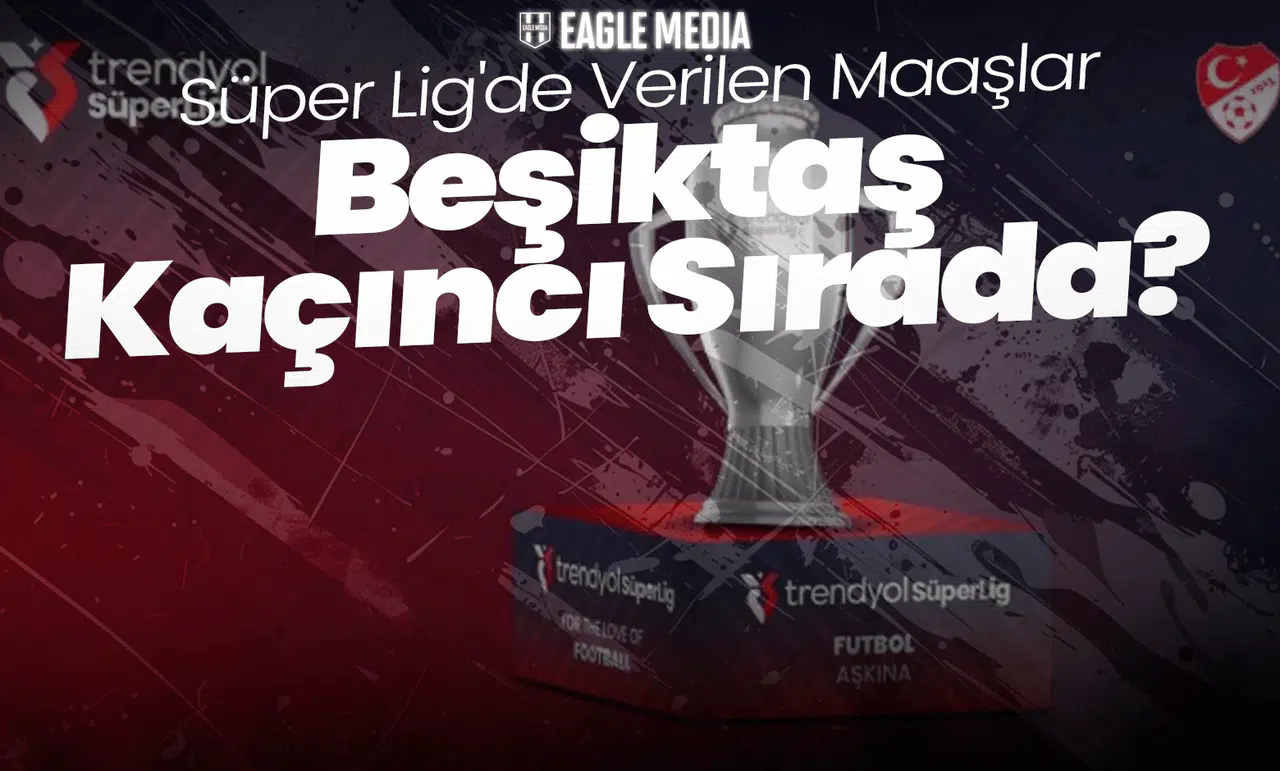 Süper Lig'de Verilen Maaşlar! Beşiktaş Kaçıncı Sırada?