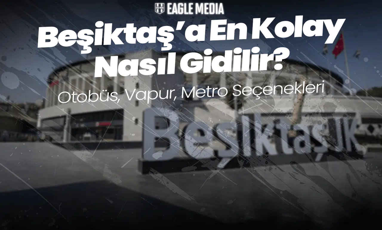Beşiktaş’a En Kolay Nasıl Gidilir? Otobüs, Vapur, Metro Seçenekleri