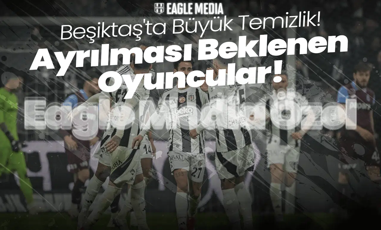 Özel Haber | Beşiktaş'ta Büyük Temizlik! Ayrılması Beklenen İsimler Kimler?