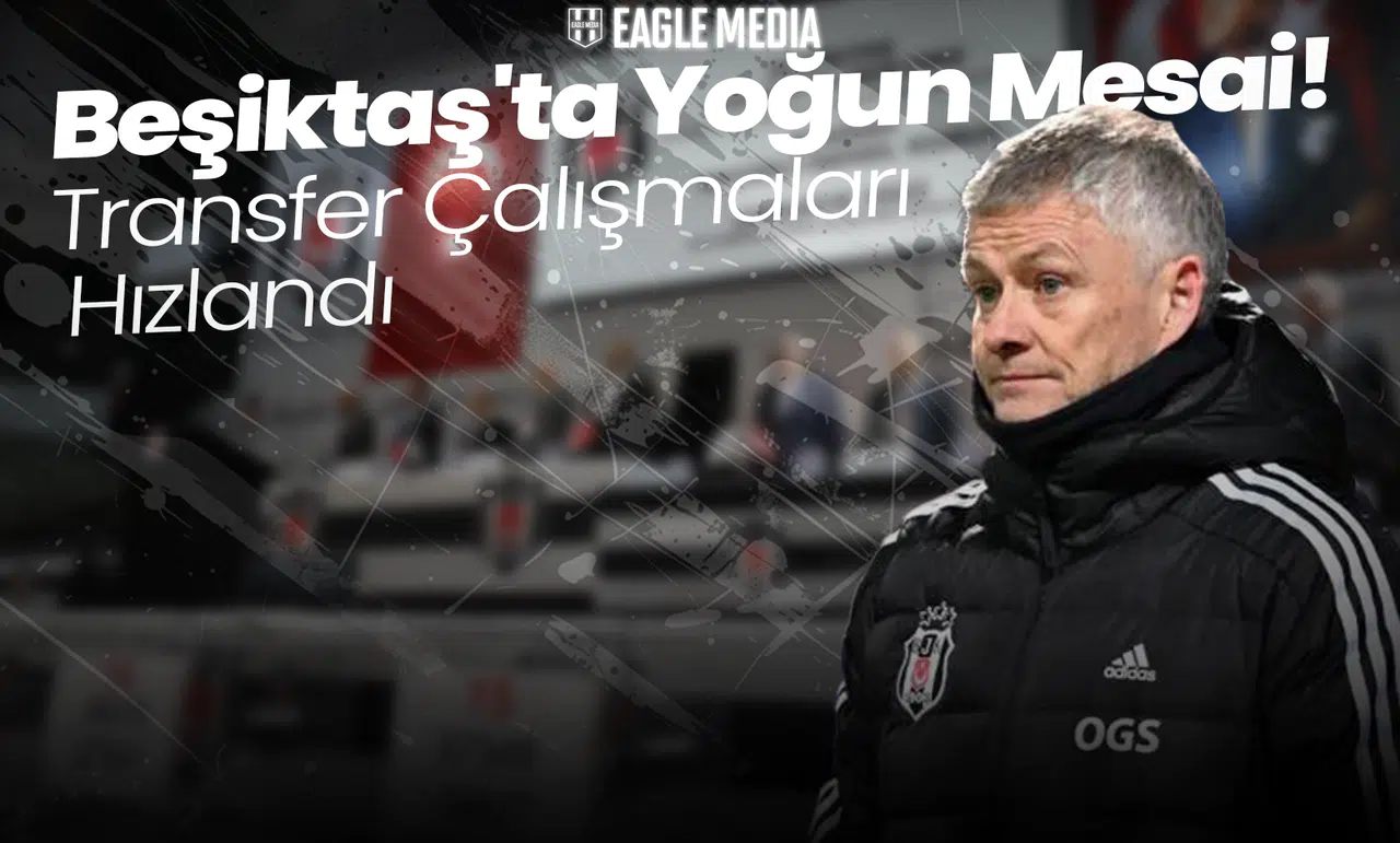 Beşiktaş'ta Yoğun Mesai! Transfer Çalışmaları Hızlandı