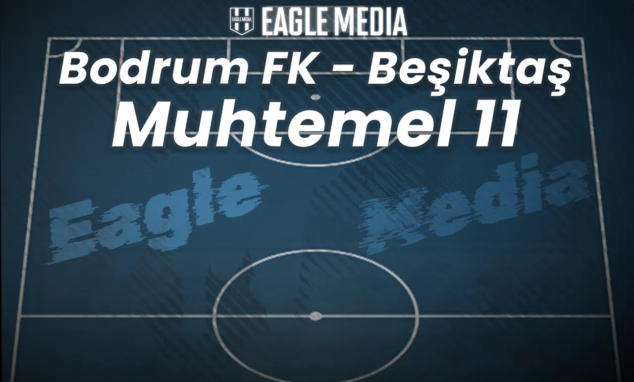 Bodrum FK - Beşiktaş Maçı Muhtemel 11